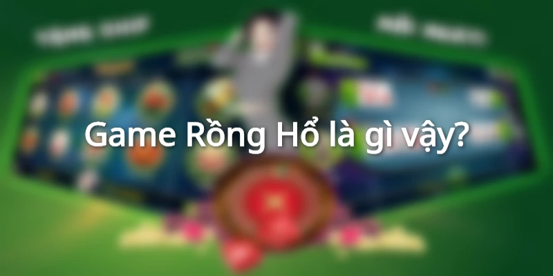 Sơ lược về game Rồng Hổ?