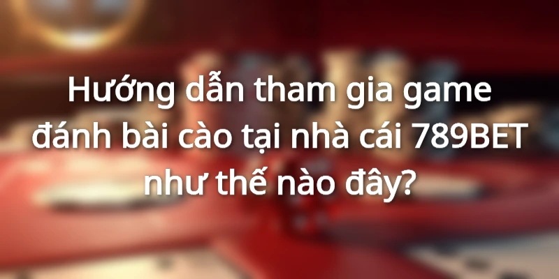 Hướng dẫn tham gia đánh bài cào tại nhà cái 789BET