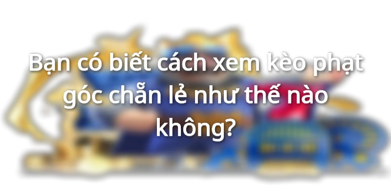 Cách xem kèo phạt góc chẵn lẻ