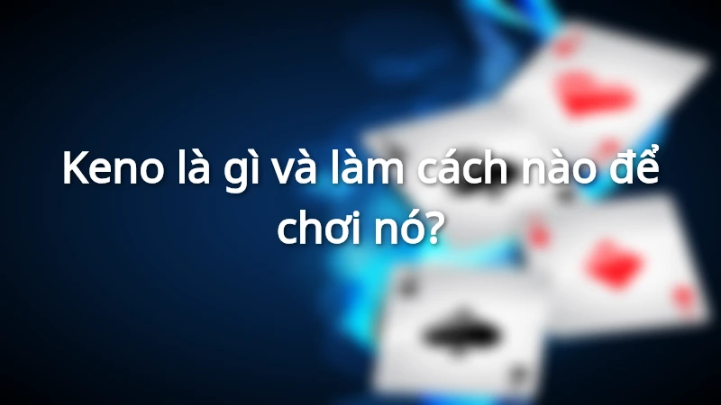 Tổng quan đôi nét về Keno và cách chơi